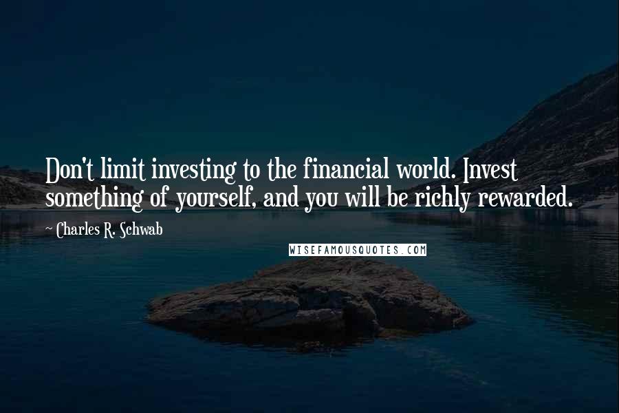 Charles R. Schwab Quotes: Don't limit investing to the financial world. Invest something of yourself, and you will be richly rewarded.