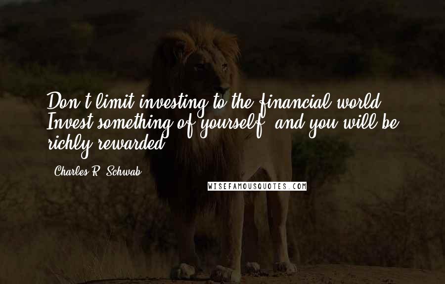 Charles R. Schwab Quotes: Don't limit investing to the financial world. Invest something of yourself, and you will be richly rewarded.