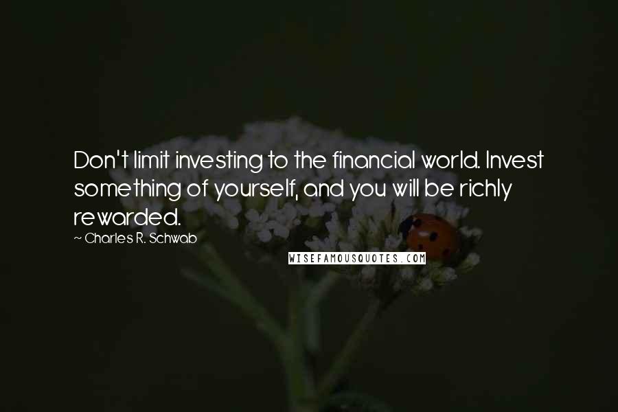 Charles R. Schwab Quotes: Don't limit investing to the financial world. Invest something of yourself, and you will be richly rewarded.