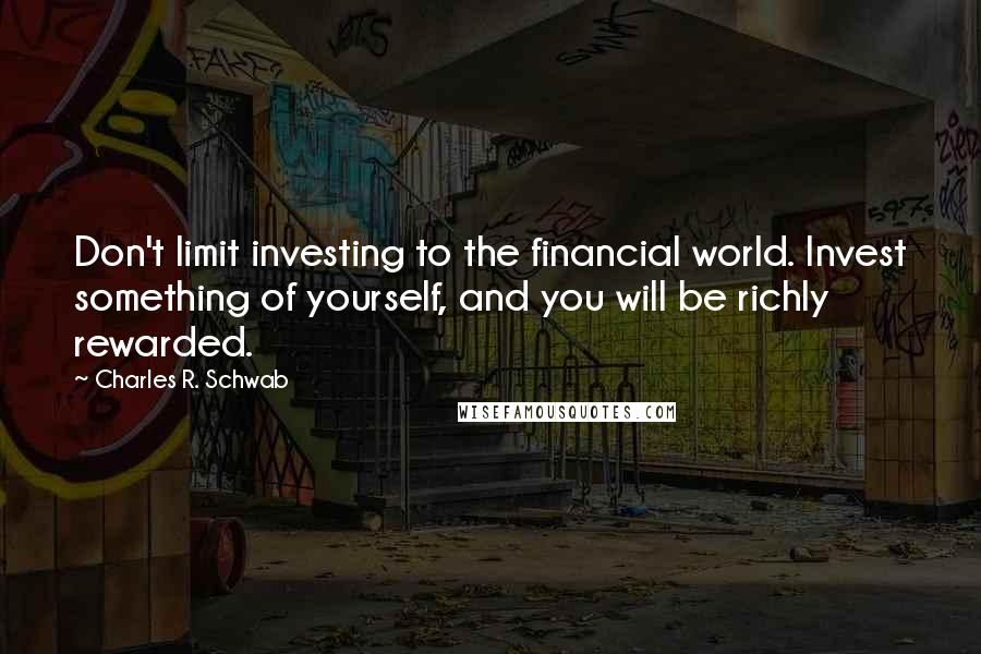 Charles R. Schwab Quotes: Don't limit investing to the financial world. Invest something of yourself, and you will be richly rewarded.