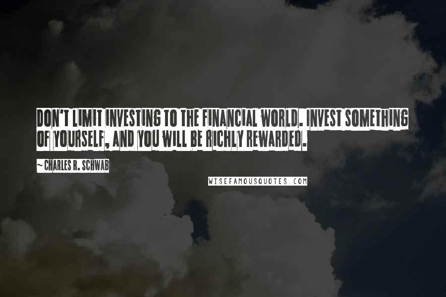 Charles R. Schwab Quotes: Don't limit investing to the financial world. Invest something of yourself, and you will be richly rewarded.