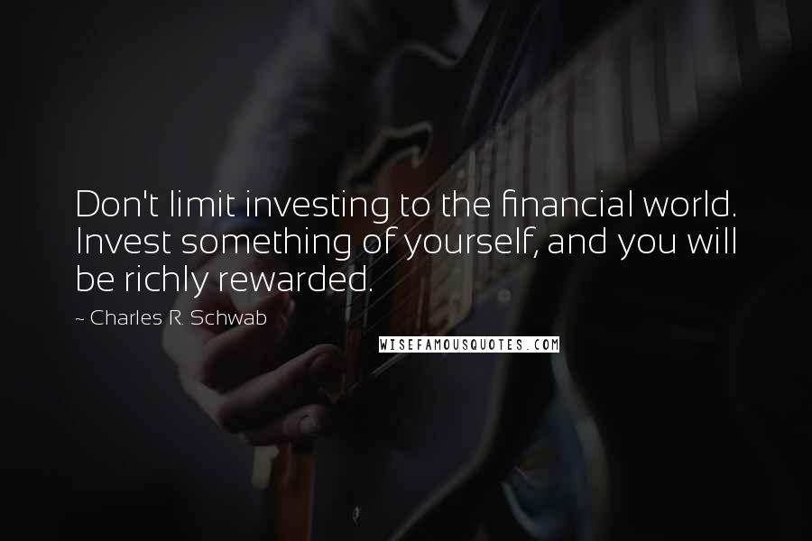 Charles R. Schwab Quotes: Don't limit investing to the financial world. Invest something of yourself, and you will be richly rewarded.