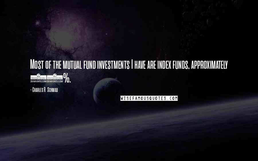 Charles R. Schwab Quotes: Most of the mutual fund investments I have are index funds, approximately 75%.