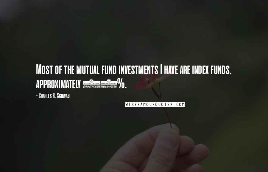 Charles R. Schwab Quotes: Most of the mutual fund investments I have are index funds, approximately 75%.