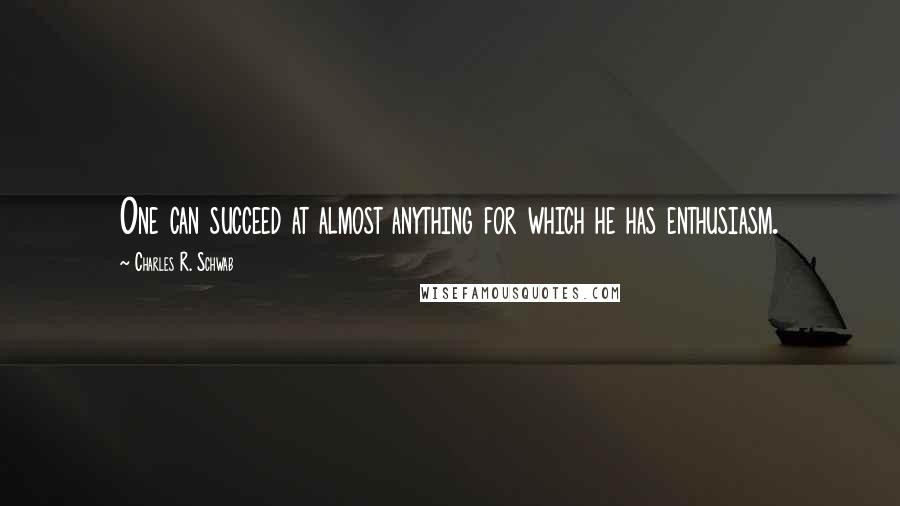 Charles R. Schwab Quotes: One can succeed at almost anything for which he has enthusiasm.