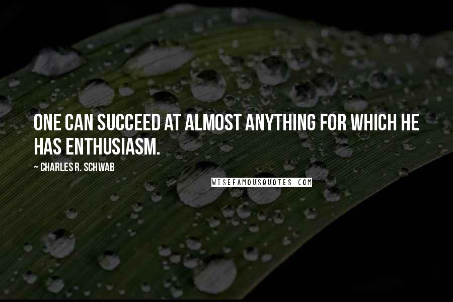 Charles R. Schwab Quotes: One can succeed at almost anything for which he has enthusiasm.