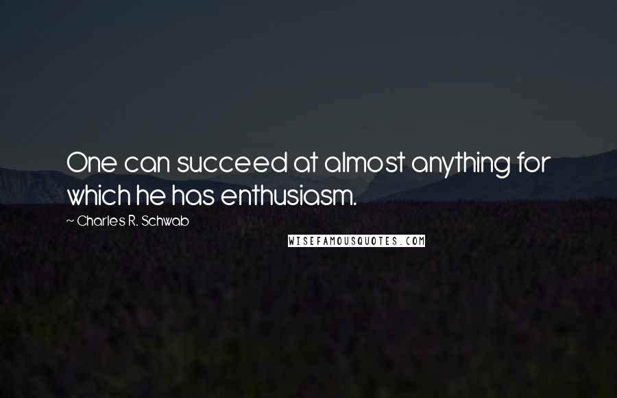 Charles R. Schwab Quotes: One can succeed at almost anything for which he has enthusiasm.