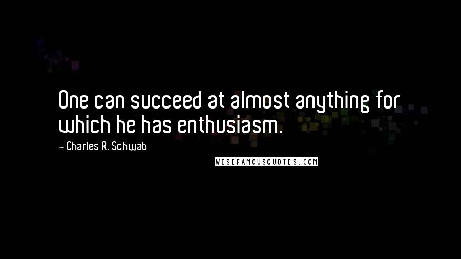 Charles R. Schwab Quotes: One can succeed at almost anything for which he has enthusiasm.