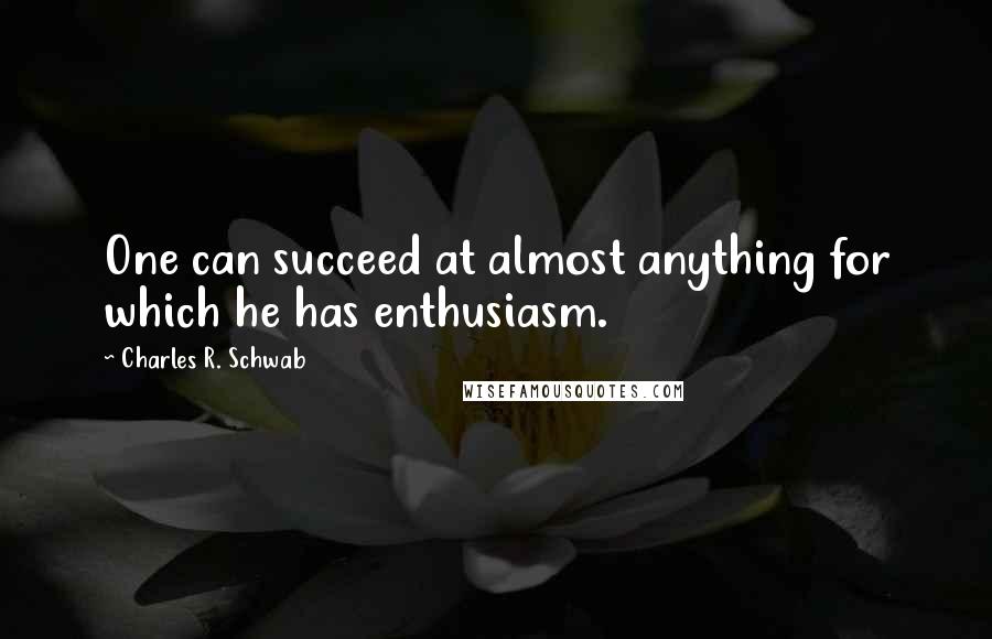 Charles R. Schwab Quotes: One can succeed at almost anything for which he has enthusiasm.