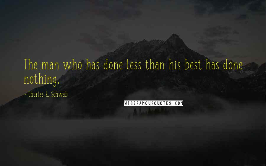 Charles R. Schwab Quotes: The man who has done less than his best has done nothing.