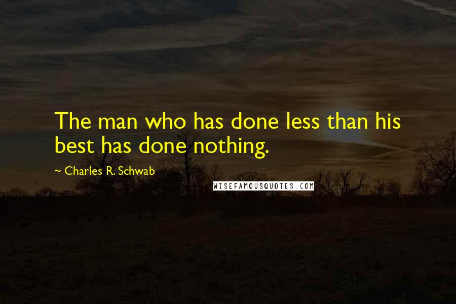 Charles R. Schwab Quotes: The man who has done less than his best has done nothing.