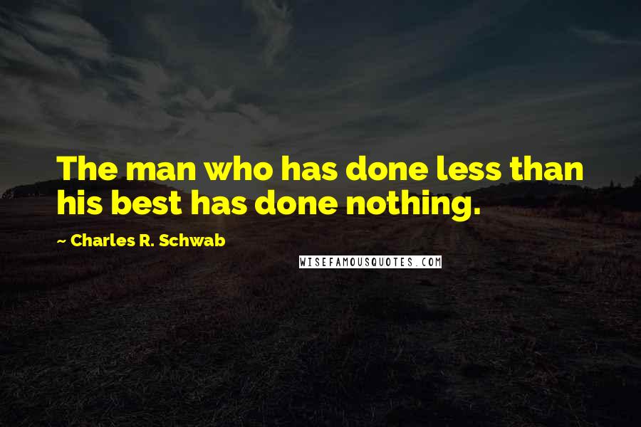 Charles R. Schwab Quotes: The man who has done less than his best has done nothing.