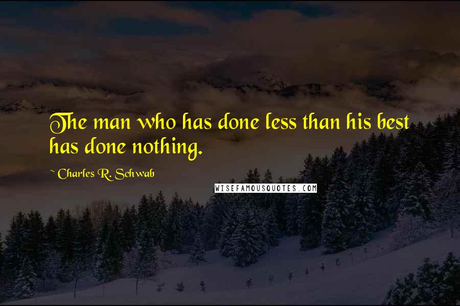 Charles R. Schwab Quotes: The man who has done less than his best has done nothing.