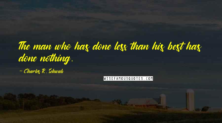 Charles R. Schwab Quotes: The man who has done less than his best has done nothing.