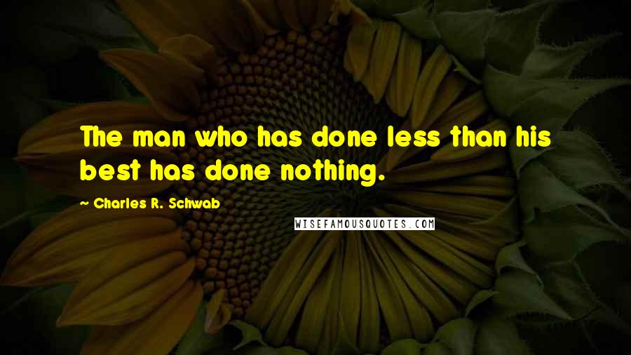 Charles R. Schwab Quotes: The man who has done less than his best has done nothing.