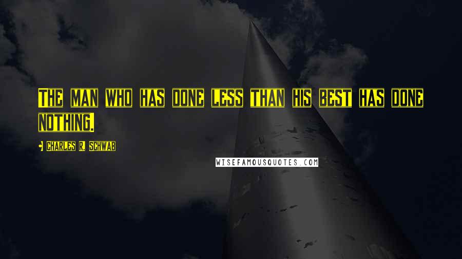 Charles R. Schwab Quotes: The man who has done less than his best has done nothing.