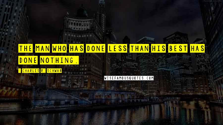 Charles R. Schwab Quotes: The man who has done less than his best has done nothing.