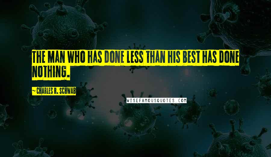 Charles R. Schwab Quotes: The man who has done less than his best has done nothing.