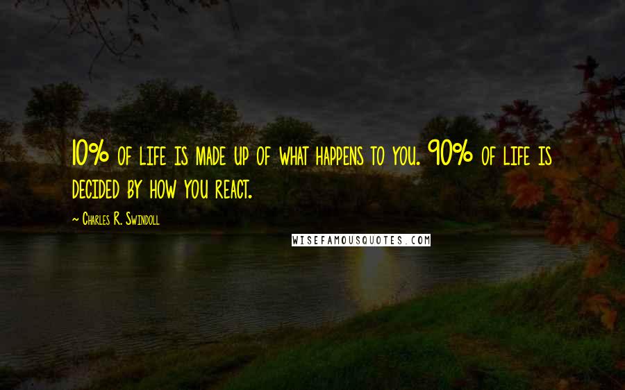 Charles R. Swindoll Quotes: 10% of life is made up of what happens to you. 90% of life is decided by how you react.