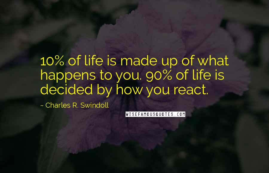 Charles R. Swindoll Quotes: 10% of life is made up of what happens to you. 90% of life is decided by how you react.