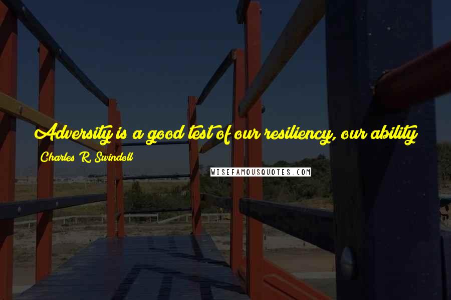 Charles R. Swindoll Quotes: Adversity is a good test of our resiliency, our ability to cope, to stand back up, to recover from misfortune. Adversity is a painful pedagogue.