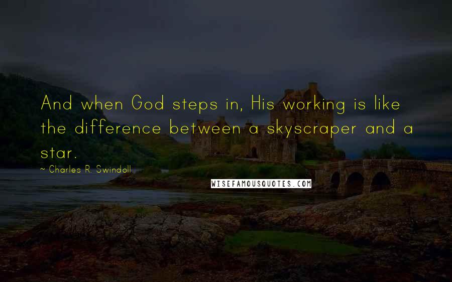 Charles R. Swindoll Quotes: And when God steps in, His working is like the difference between a skyscraper and a star.