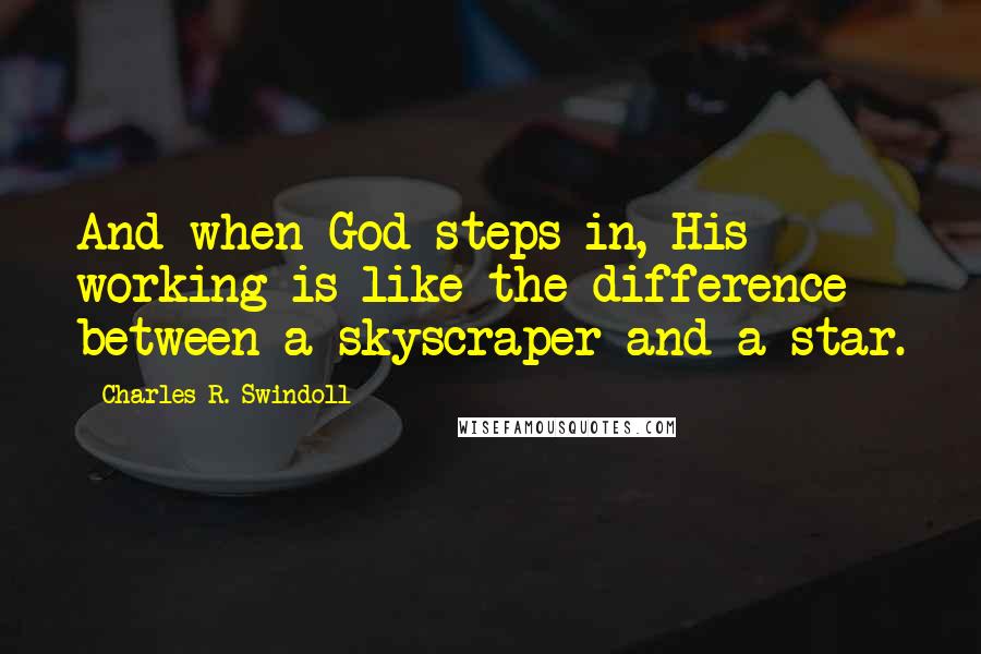Charles R. Swindoll Quotes: And when God steps in, His working is like the difference between a skyscraper and a star.
