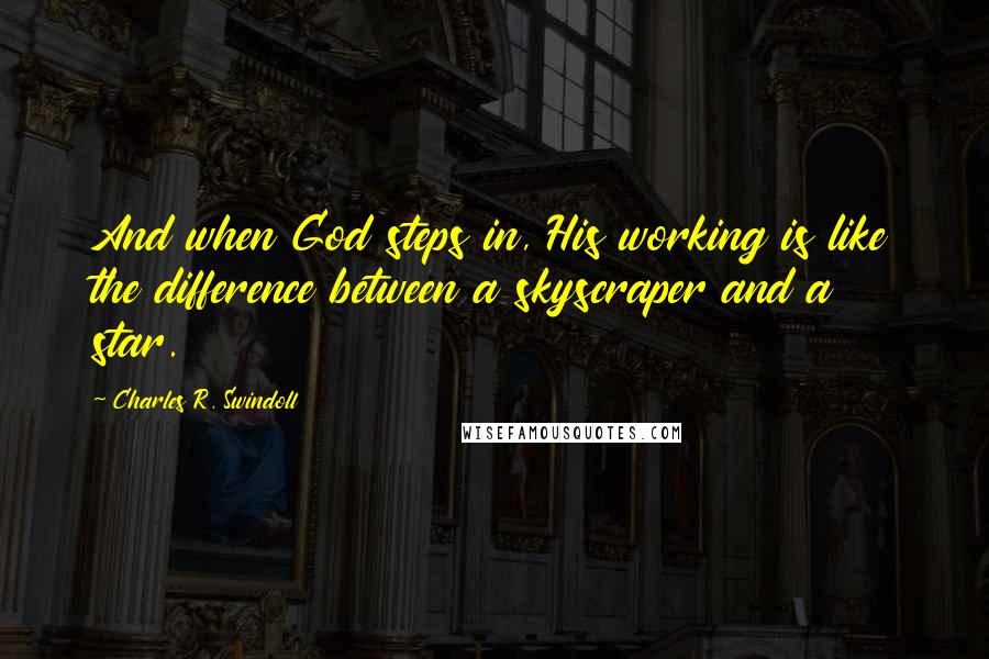 Charles R. Swindoll Quotes: And when God steps in, His working is like the difference between a skyscraper and a star.