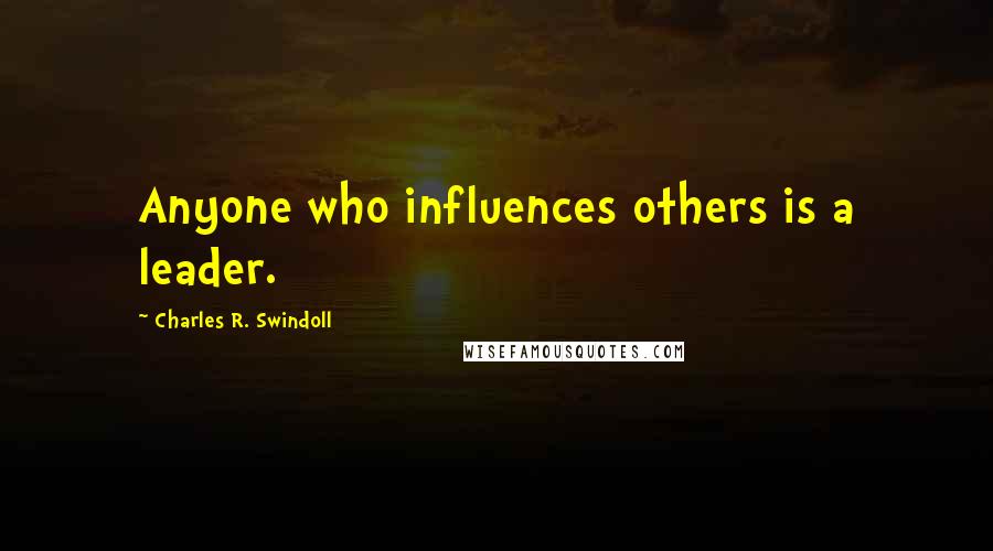 Charles R. Swindoll Quotes: Anyone who influences others is a leader.