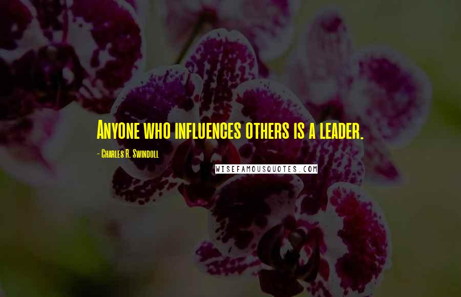 Charles R. Swindoll Quotes: Anyone who influences others is a leader.