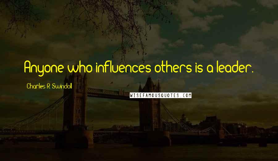 Charles R. Swindoll Quotes: Anyone who influences others is a leader.