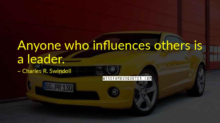 Charles R. Swindoll Quotes: Anyone who influences others is a leader.