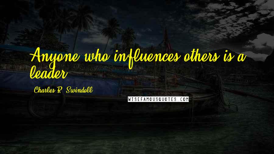 Charles R. Swindoll Quotes: Anyone who influences others is a leader.