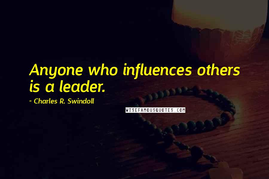 Charles R. Swindoll Quotes: Anyone who influences others is a leader.