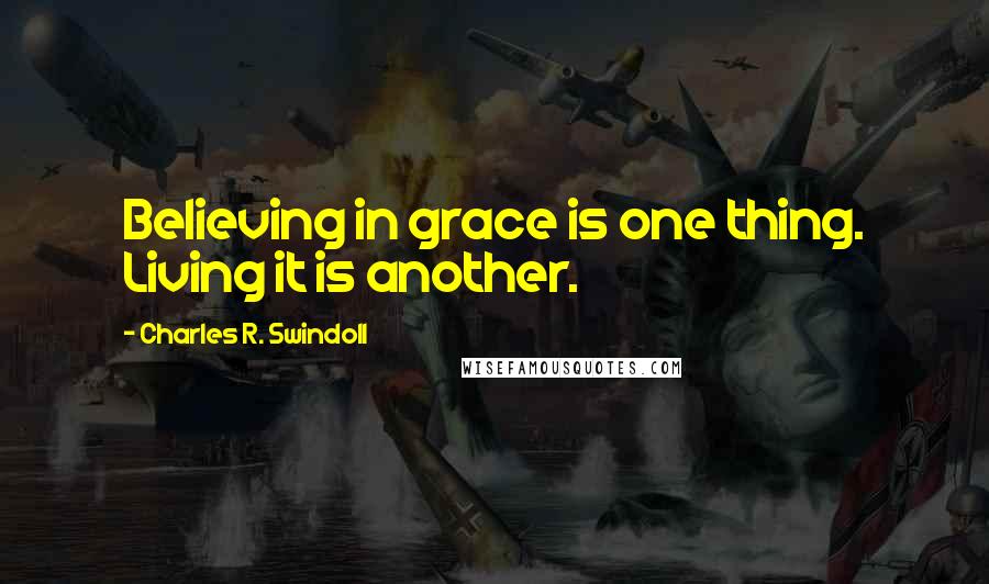 Charles R. Swindoll Quotes: Believing in grace is one thing. Living it is another.