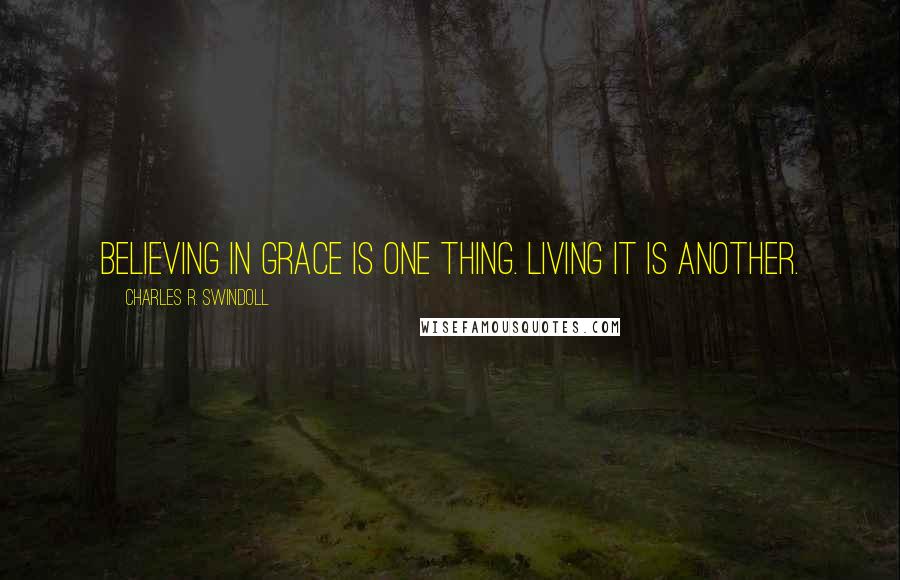 Charles R. Swindoll Quotes: Believing in grace is one thing. Living it is another.