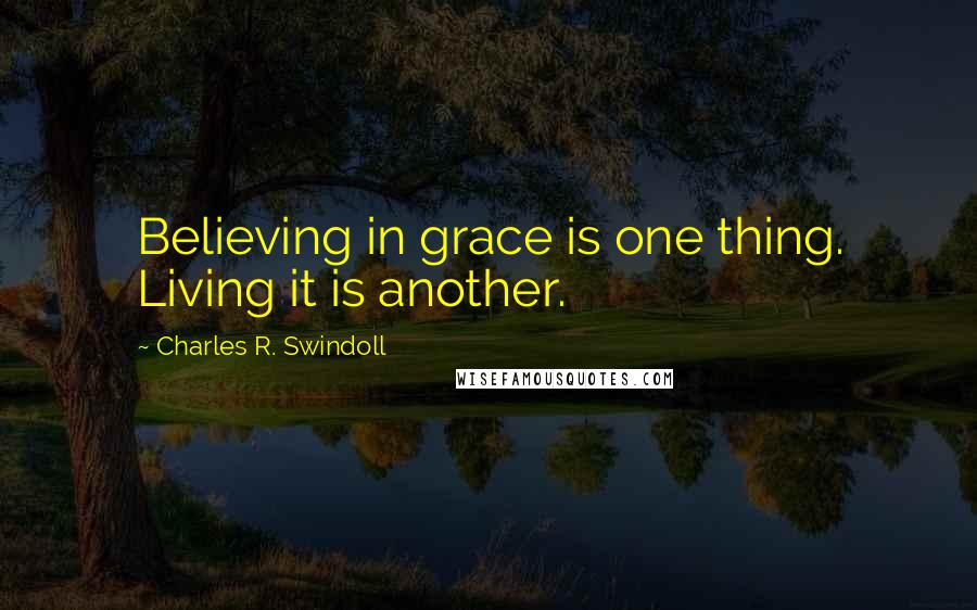 Charles R. Swindoll Quotes: Believing in grace is one thing. Living it is another.