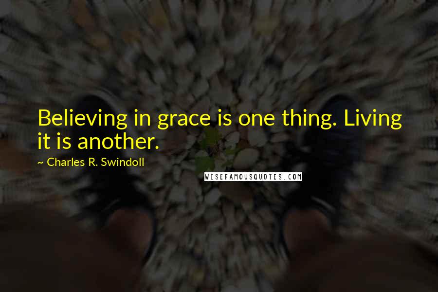 Charles R. Swindoll Quotes: Believing in grace is one thing. Living it is another.