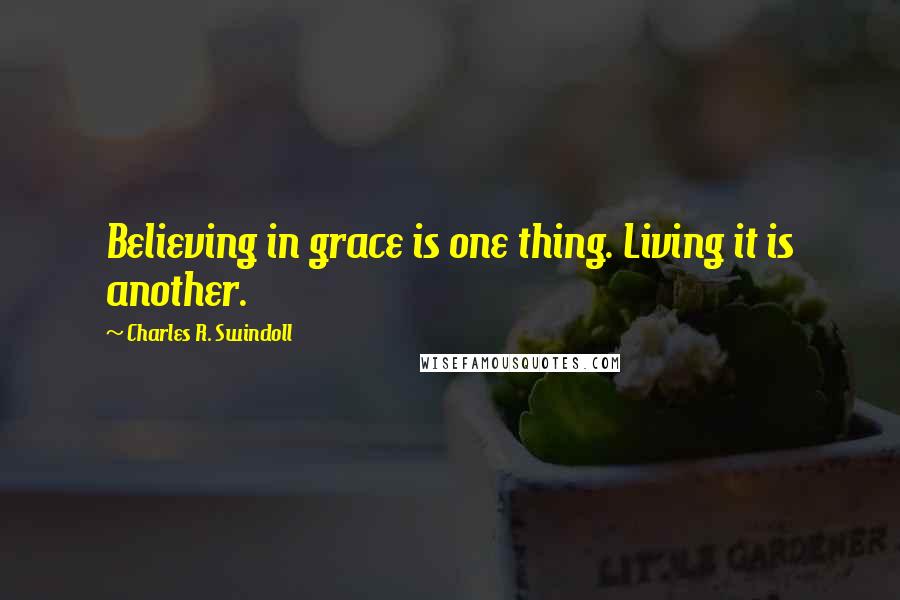 Charles R. Swindoll Quotes: Believing in grace is one thing. Living it is another.