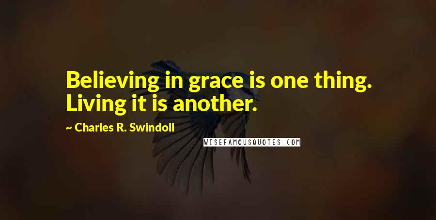 Charles R. Swindoll Quotes: Believing in grace is one thing. Living it is another.