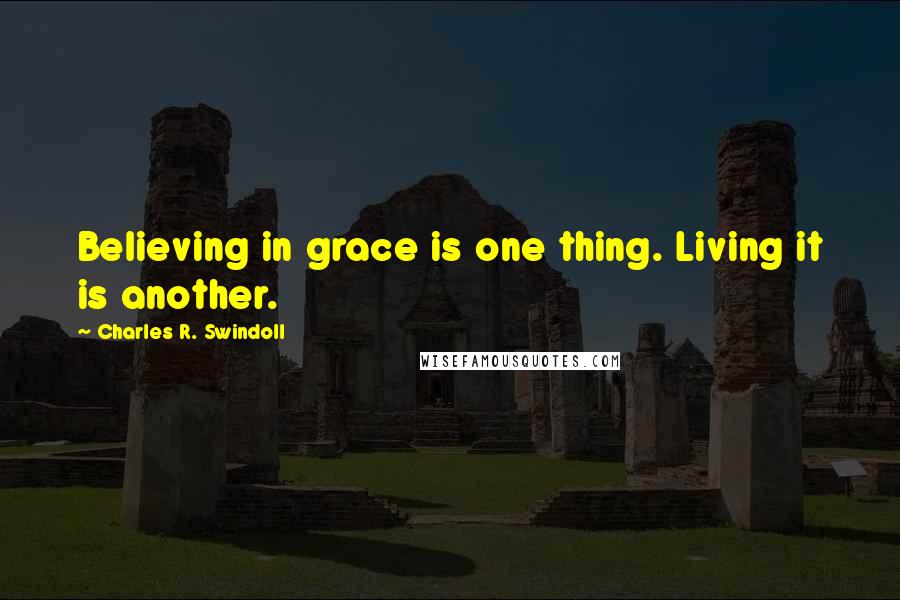 Charles R. Swindoll Quotes: Believing in grace is one thing. Living it is another.