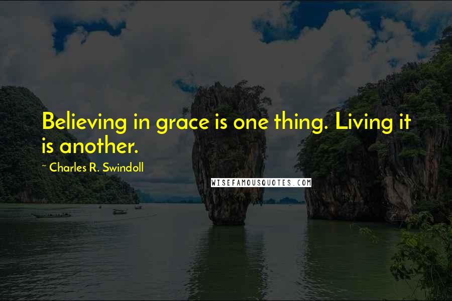 Charles R. Swindoll Quotes: Believing in grace is one thing. Living it is another.