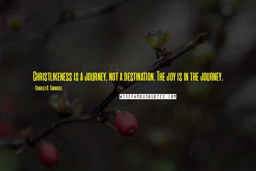 Charles R. Swindoll Quotes: Christlikeness is a journey, not a destination. The joy is in the journey.