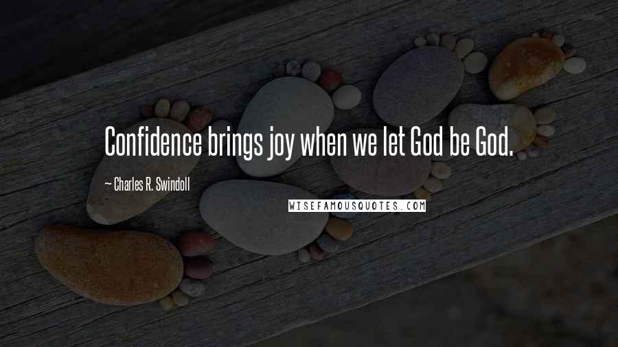 Charles R. Swindoll Quotes: Confidence brings joy when we let God be God.