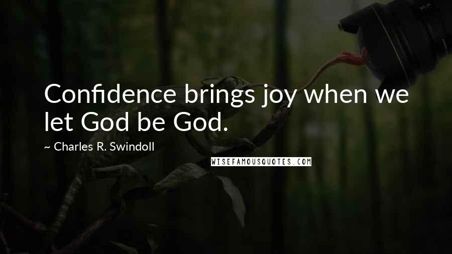 Charles R. Swindoll Quotes: Confidence brings joy when we let God be God.