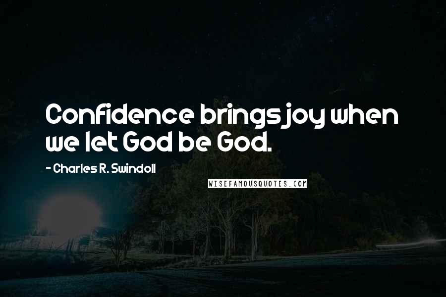 Charles R. Swindoll Quotes: Confidence brings joy when we let God be God.