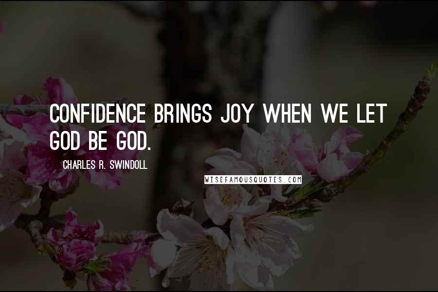 Charles R. Swindoll Quotes: Confidence brings joy when we let God be God.