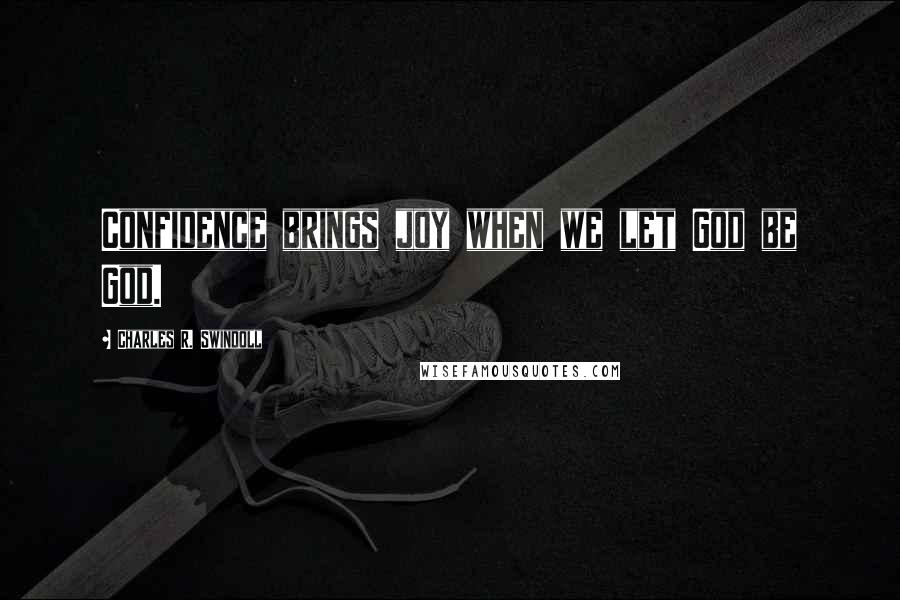 Charles R. Swindoll Quotes: Confidence brings joy when we let God be God.