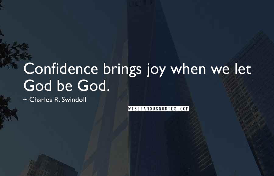 Charles R. Swindoll Quotes: Confidence brings joy when we let God be God.