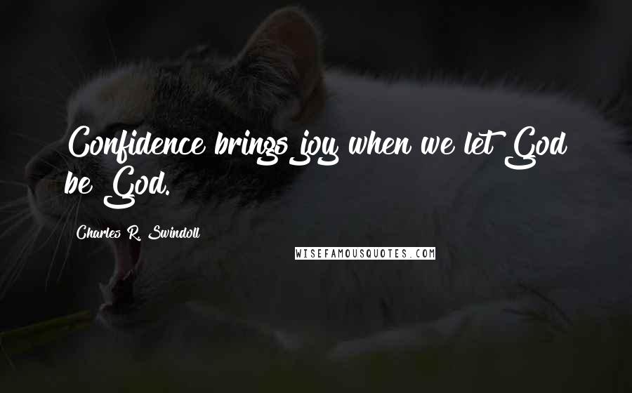 Charles R. Swindoll Quotes: Confidence brings joy when we let God be God.